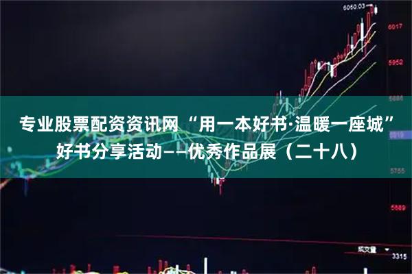 专业股票配资资讯网 “用一本好书·温暖一座城”好书分享活动——优秀作品展（二十八）