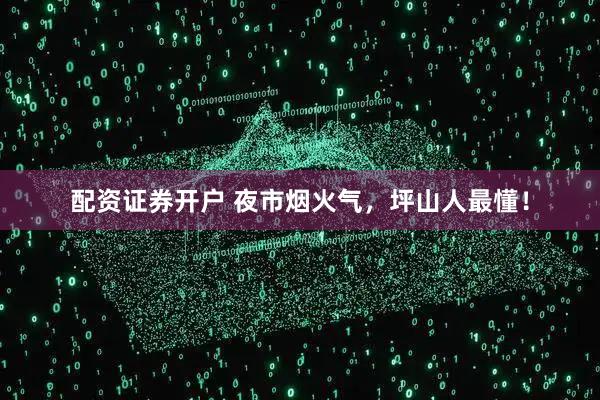 配资证券开户 夜市烟火气，坪山人最懂！