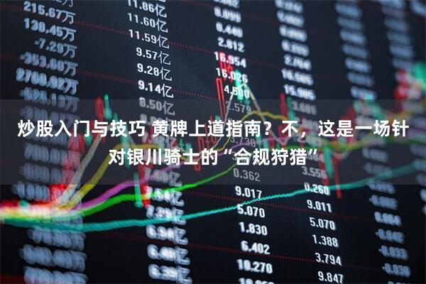 炒股入门与技巧 黄牌上道指南？不，这是一场针对银川骑士的“合规狩猎”