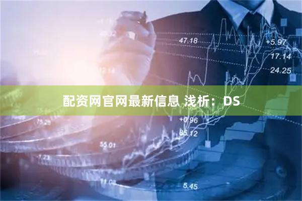 配资网官网最新信息 浅析：DS