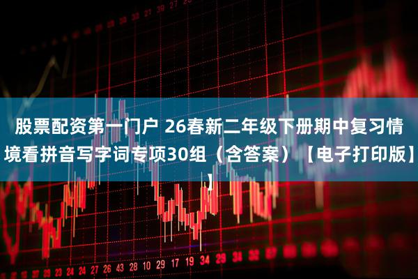 股票配资第一门户 26春新二年级下册期中复习情境看拼音写字词专项30组(含答案)【电子打印版】