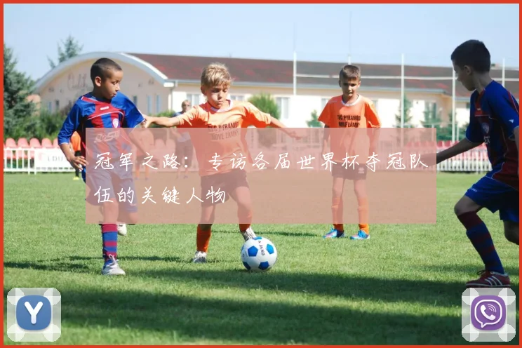冠军之路：专访各届世界杯夺冠队伍的关键人物